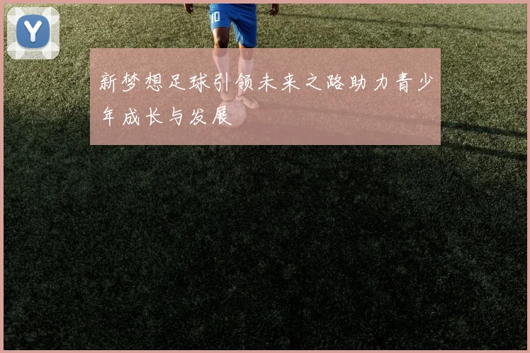 新梦想足球引领未来之路助力青少年成长与发展