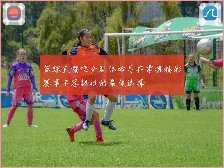 篮球直播吧全新体验尽在掌握精彩赛事不容错过的最佳选择