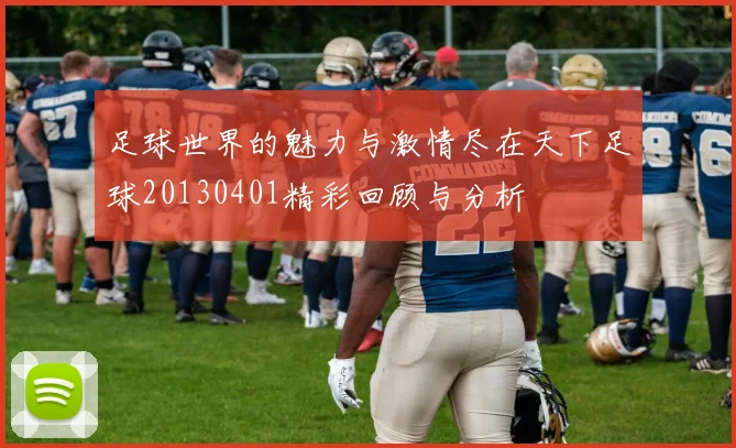 足球世界的魅力与激情尽在天下足球20130401精彩回顾与分析