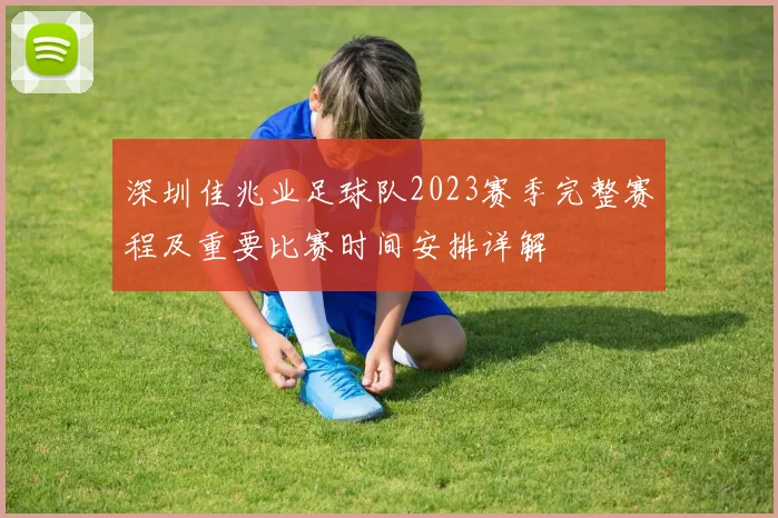 深圳佳兆业足球队2023赛季完整赛程及重要比赛时间安排详解